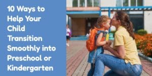 10 Ways to Help Your Child Transition Smoothly into Preschool or Kindergarten